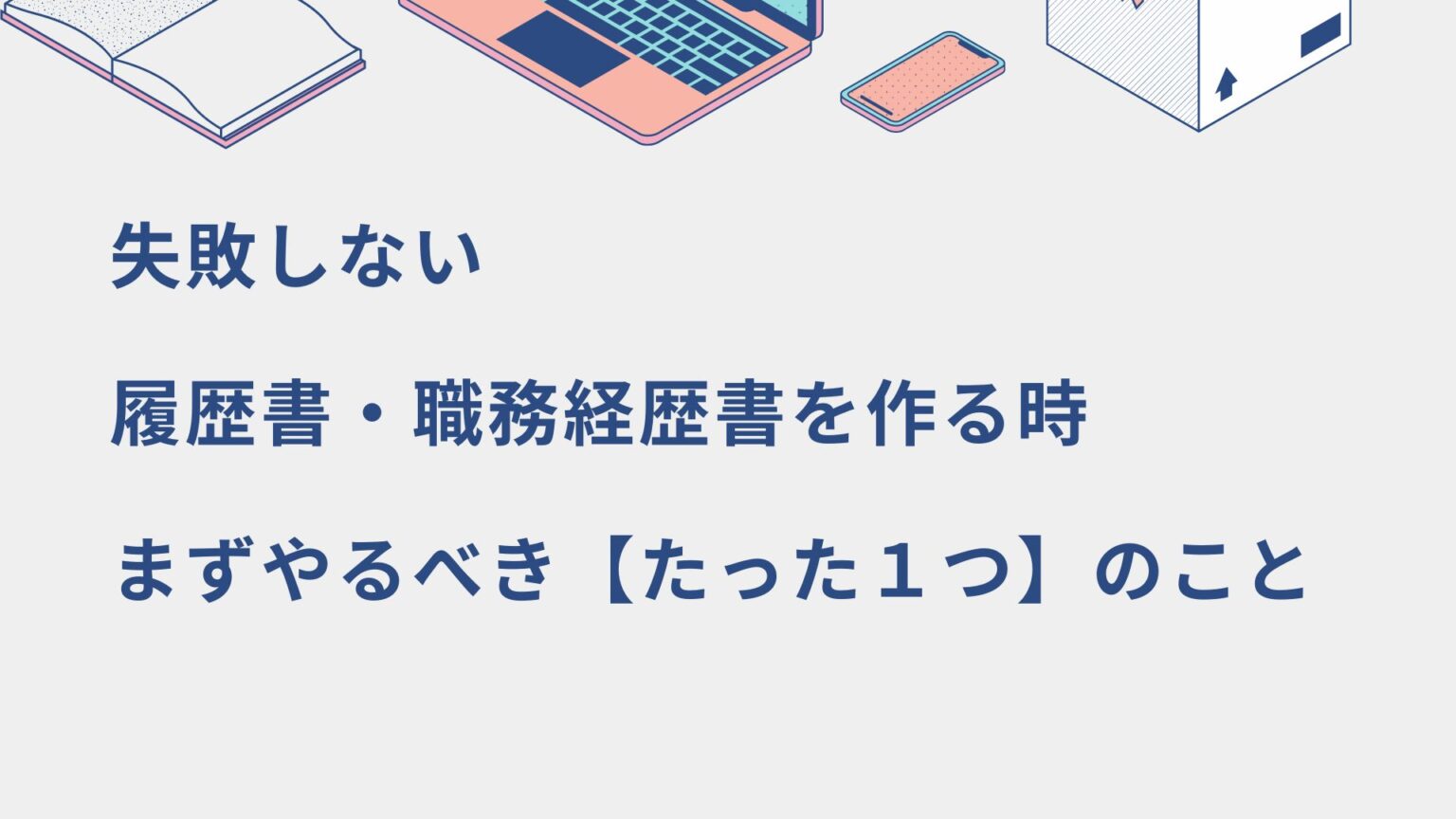 失敗しない履歴書・職務経歴書を作る時、まずやるべき【たった１つ】のこと